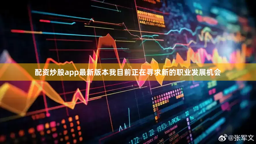 配资炒股app最新版本我目前正在寻求新的职业发展机会