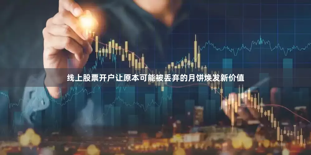 线上股票开户让原本可能被丢弃的月饼焕发新价值