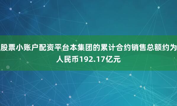 股票小账户配资平台本集团的累计合约销售总额约为人民币192.17亿元