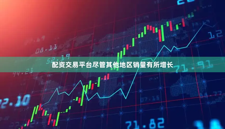 配资交易平台　　尽管其他地区销量有所增长