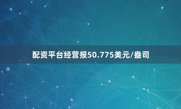 配资平台经营报50.775美元/盎司