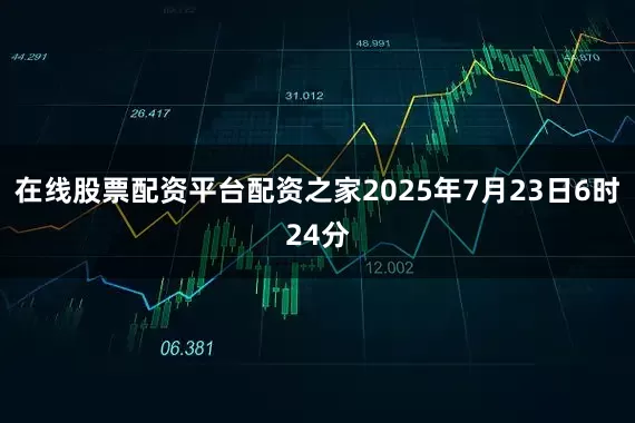 在线股票配资平台配资之家2025年7月23日6时24分