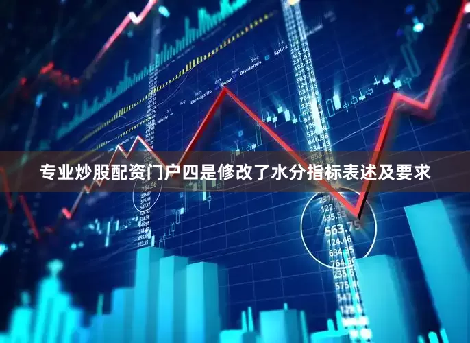 专业炒股配资门户四是修改了水分指标表述及要求