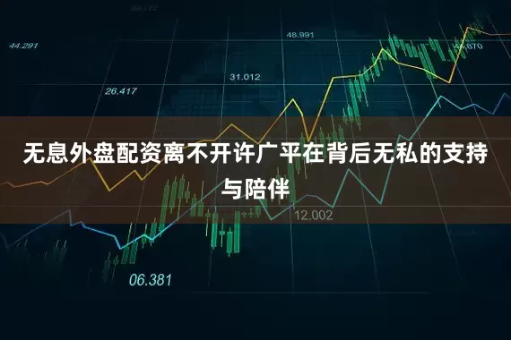 无息外盘配资离不开许广平在背后无私的支持与陪伴