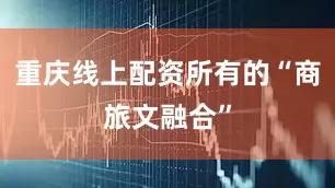重庆线上配资所有的“商旅文融合”
