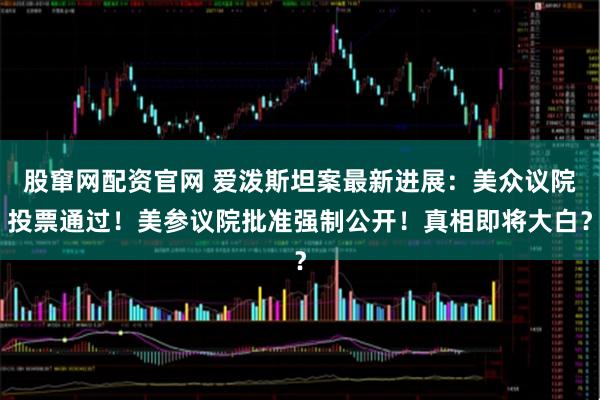 股窜网配资官网 爱泼斯坦案最新进展：美众议院投票通过！美参议院批准强制公开！真相即将大白？