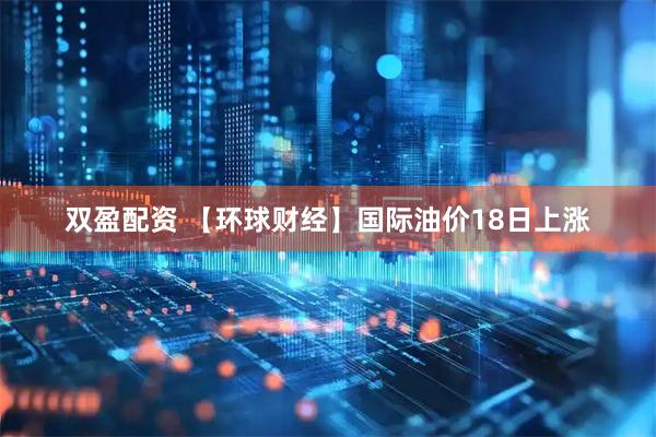 双盈配资 【环球财经】国际油价18日上涨