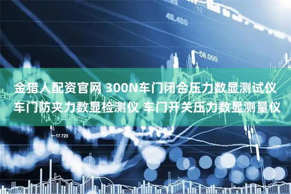 金猎人配资官网 300N车门闭合压力数显测试仪 车门防夹力数显检测仪 车门开关压力数显测量仪