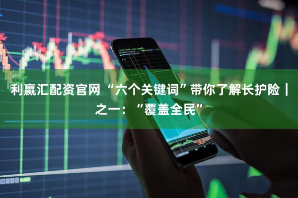 利赢汇配资官网 “六个关键词”带你了解长护险｜之一：“覆盖全民”