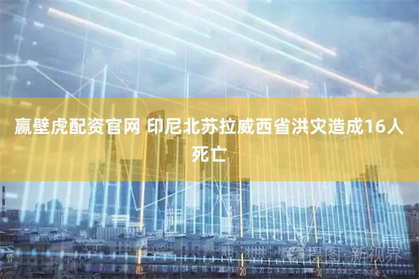 赢壁虎配资官网 印尼北苏拉威西省洪灾造成16人死亡
