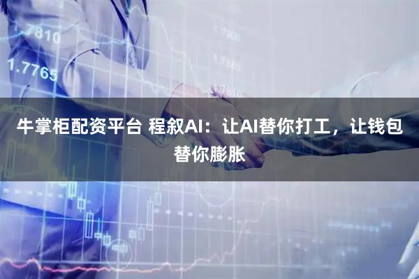 牛掌柜配资平台 程叙AI：让AI替你打工，让钱包替你膨胀